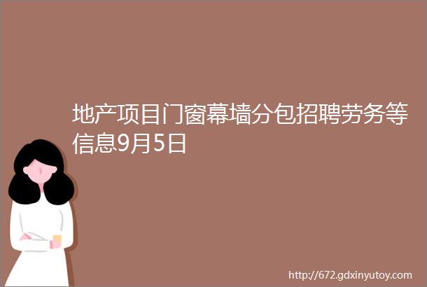 地产项目门窗幕墙分包招聘劳务等信息9月5日