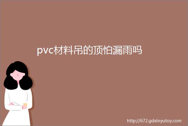 pvc材料吊的顶怕漏雨吗