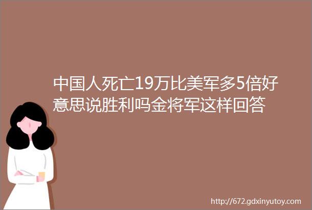 中国人死亡19万比美军多5倍好意思说胜利吗金将军这样回答