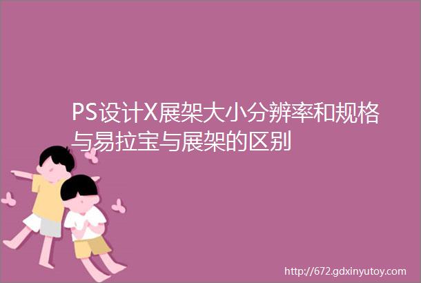 PS设计X展架大小分辨率和规格与易拉宝与展架的区别