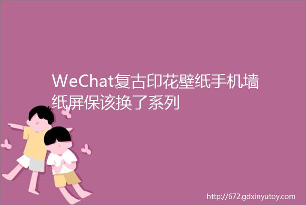 WeChat复古印花壁纸手机墙纸屏保该换了系列