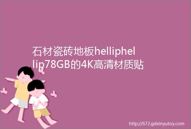 石材瓷砖地板helliphellip78GB的4K高清材质贴图分享给你