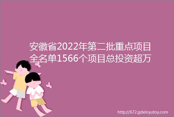 安徽省2022年第二批重点项目全名单1566个项目总投资超万亿