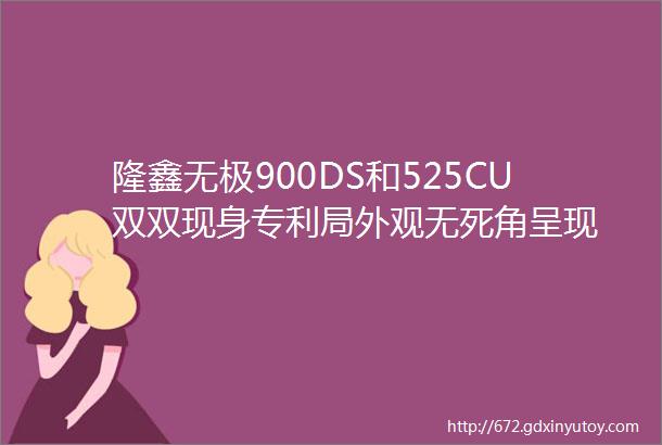 隆鑫无极900DS和525CU双双现身专利局外观无死角呈现