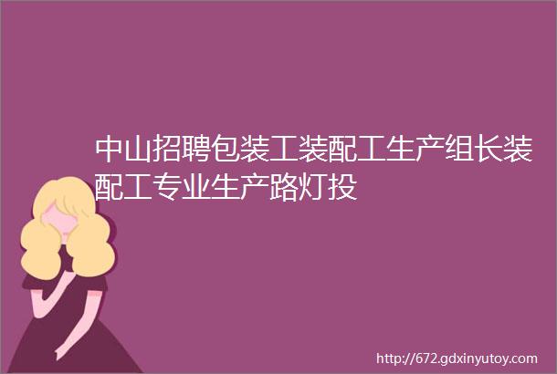 中山招聘包装工装配工生产组长装配工专业生产路灯投