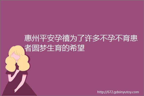 惠州平安孕禧为了许多不孕不育患者圆梦生育的希望