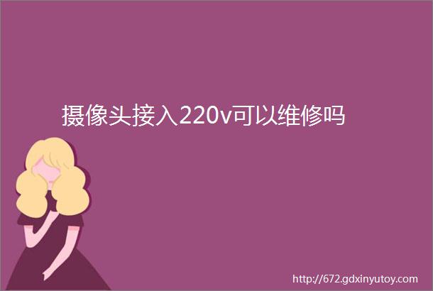 摄像头接入220v可以维修吗