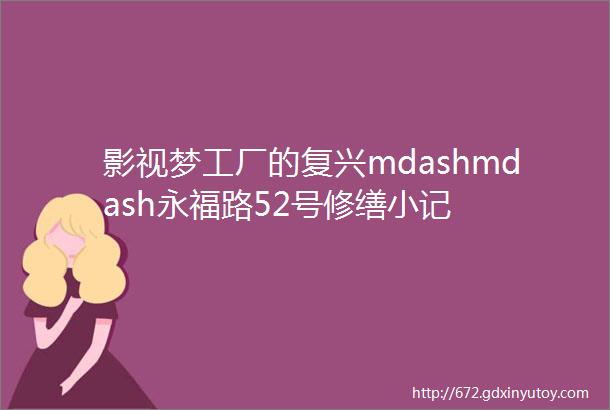 影视梦工厂的复兴mdashmdash永福路52号修缮小记