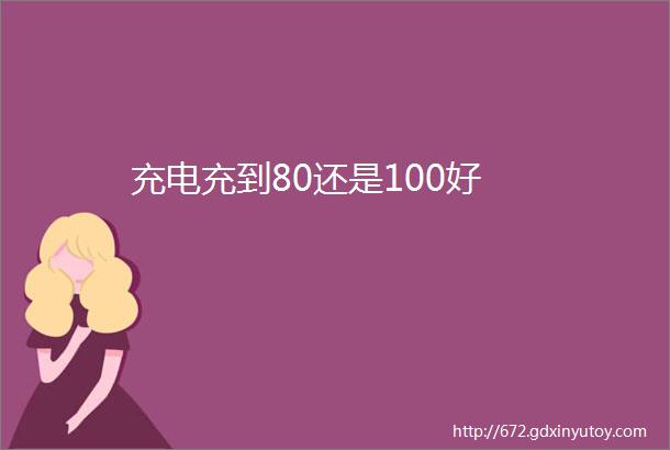 充电充到80还是100好