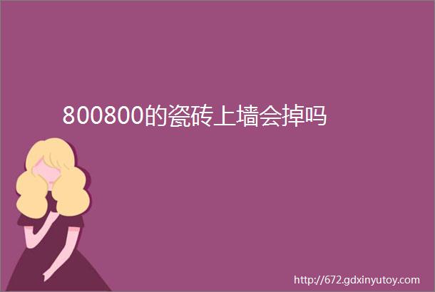 800800的瓷砖上墙会掉吗