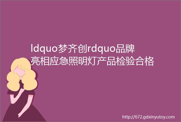 ldquo梦齐创rdquo品牌亮相应急照明灯产品检验合格