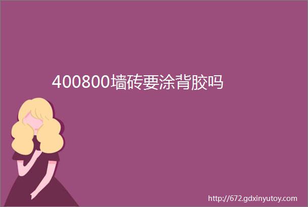 400800墙砖要涂背胶吗