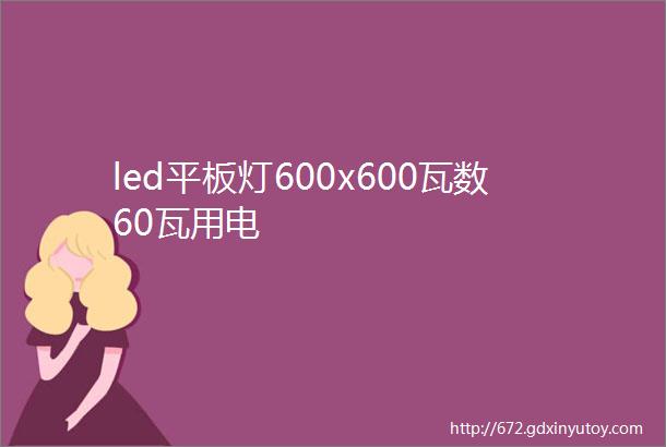 led平板灯600x600瓦数60瓦用电