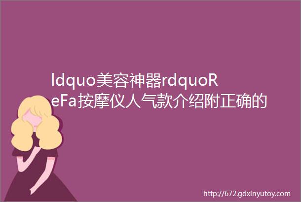 ldquo美容神器rdquoReFa按摩仪人气款介绍附正确的打开方式视频