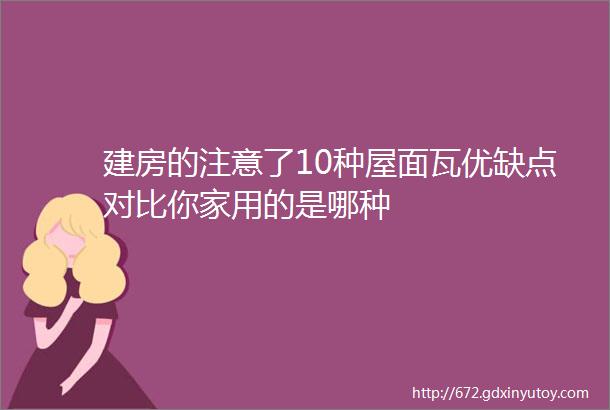 建房的注意了10种屋面瓦优缺点对比你家用的是哪种