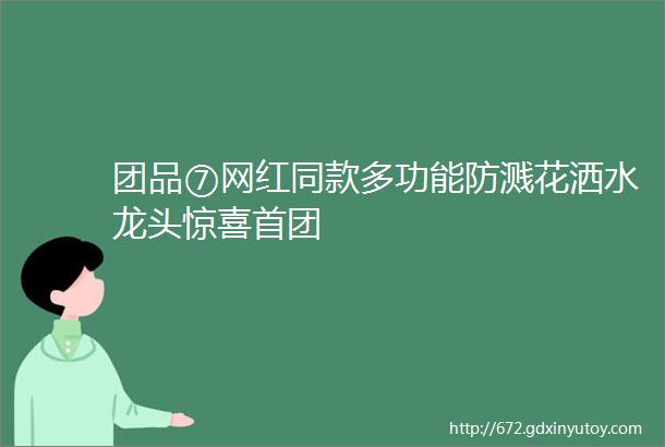 团品⑦网红同款多功能防溅花洒水龙头惊喜首团