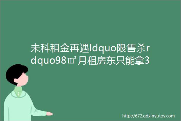 未科租金再遇ldquo限售杀rdquo98㎡月租房东只能拿3千出头