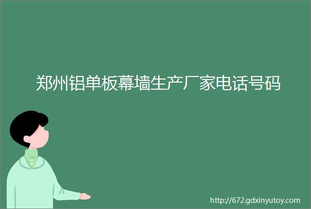 郑州铝单板幕墙生产厂家电话号码