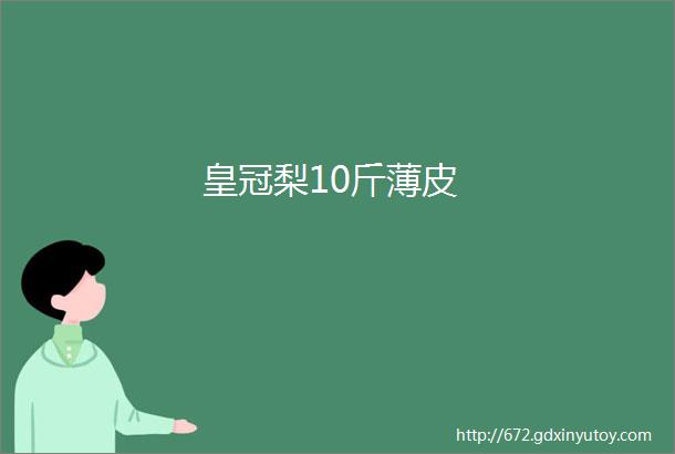 皇冠梨10斤薄皮