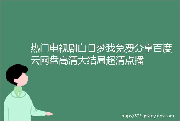 热门电视剧白日梦我免费分享百度云网盘高清大结局超清点播