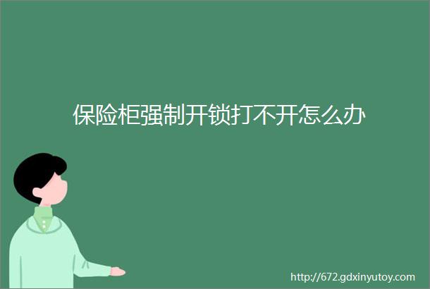 保险柜强制开锁打不开怎么办