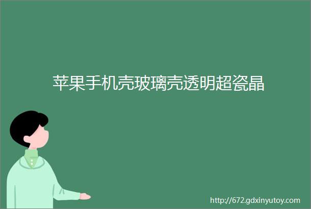 苹果手机壳玻璃壳透明超瓷晶