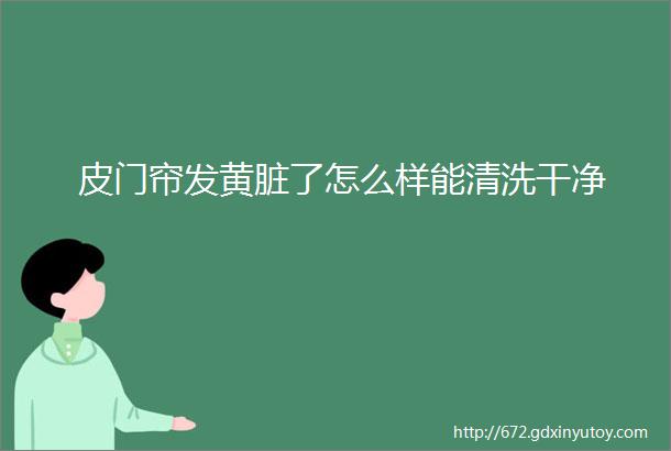 皮门帘发黄脏了怎么样能清洗干净