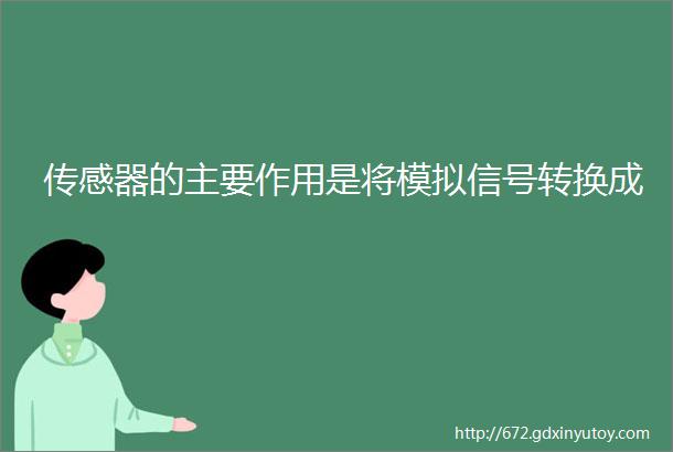 传感器的主要作用是将模拟信号转换成