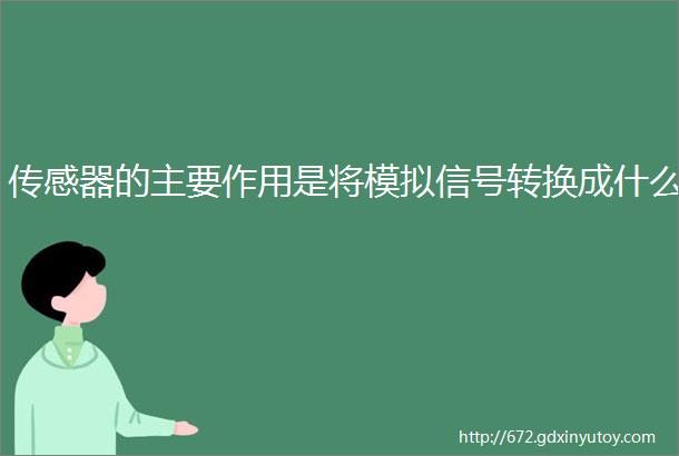 传感器的主要作用是将模拟信号转换成什么