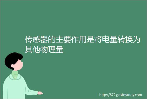 传感器的主要作用是将电量转换为其他物理量