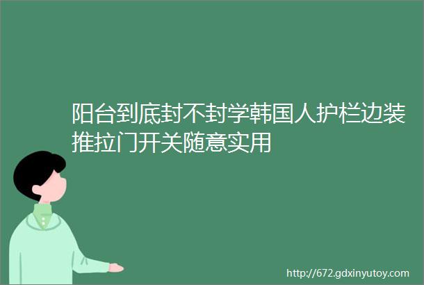 阳台到底封不封学韩国人护栏边装推拉门开关随意实用