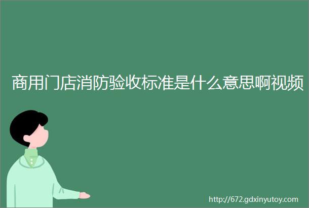 商用门店消防验收标准是什么意思啊视频