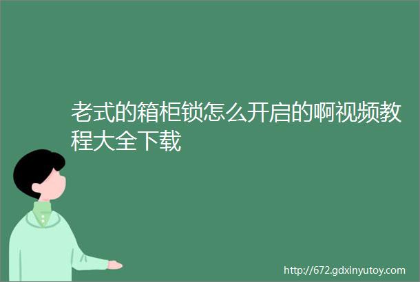 老式的箱柜锁怎么开启的啊视频教程大全下载