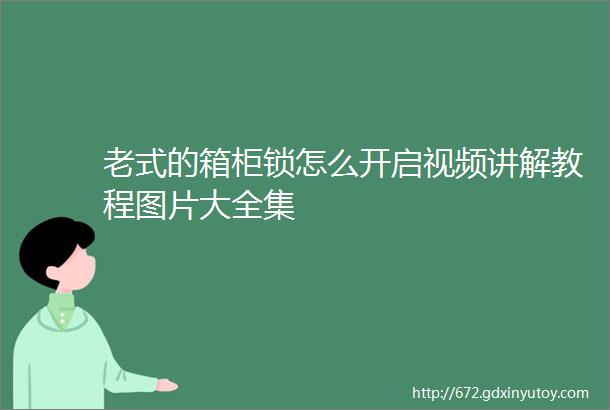 老式的箱柜锁怎么开启视频讲解教程图片大全集