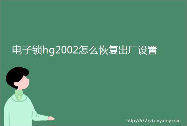 电子锁hg2002怎么恢复出厂设置