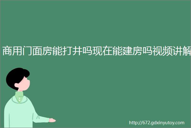 商用门面房能打井吗现在能建房吗视频讲解