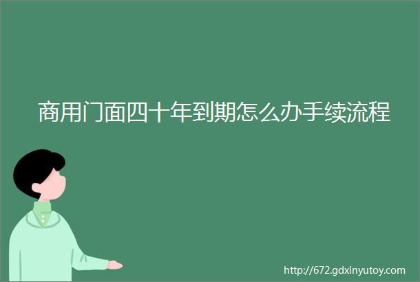 商用门面四十年到期怎么办手续流程