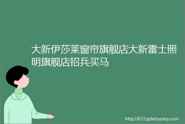 大新伊莎莱窗帘旗舰店大新雷士照明旗舰店招兵买马