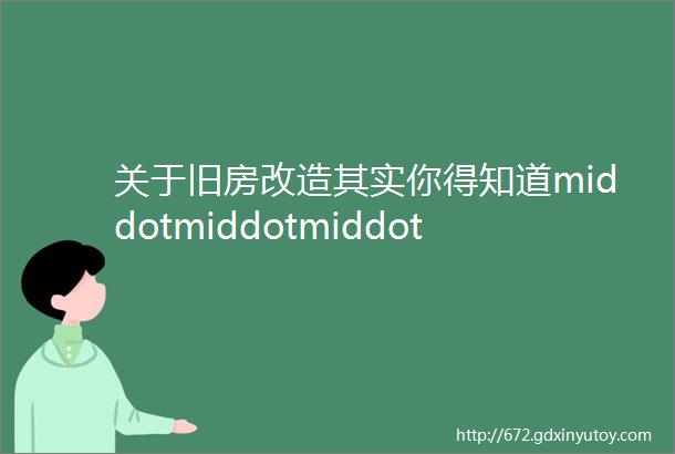 关于旧房改造其实你得知道middotmiddotmiddot