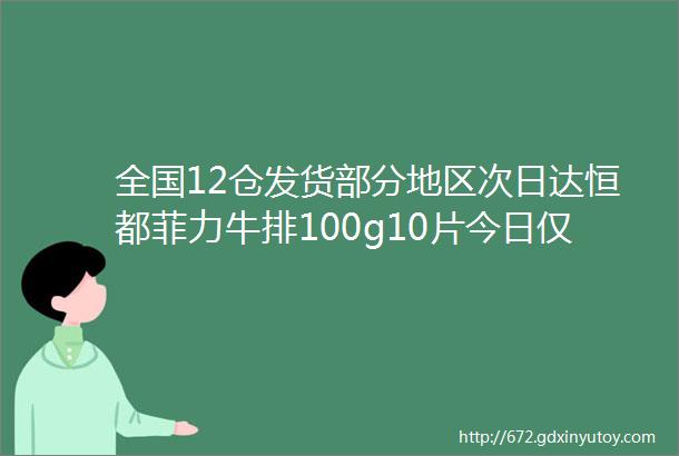 全国12仓发货部分地区次日达恒都菲力牛排100g10片今日仅需59元