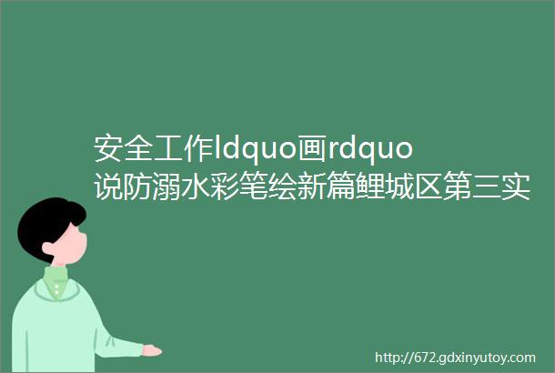 安全工作ldquo画rdquo说防溺水彩笔绘新篇鲤城区第三实验小学ldquo防溺水rdquo警示牌设计作品征集活动