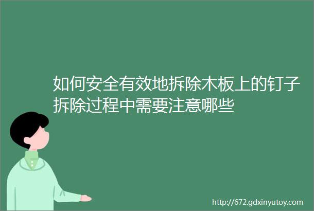 如何安全有效地拆除木板上的钉子拆除过程中需要注意哪些