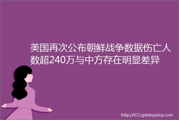 美国再次公布朝鲜战争数据伤亡人数超240万与中方存在明显差异