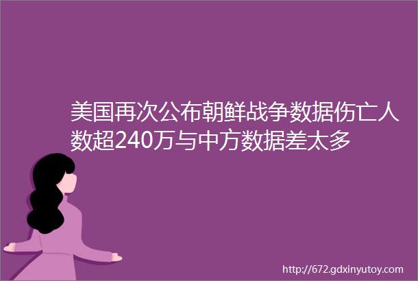 美国再次公布朝鲜战争数据伤亡人数超240万与中方数据差太多