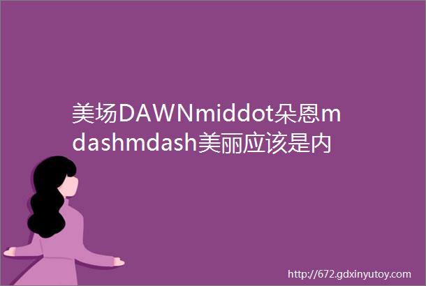 美场DAWNmiddot朵恩mdashmdash美丽应该是内外兼修而非仅仅漂亮的皮囊