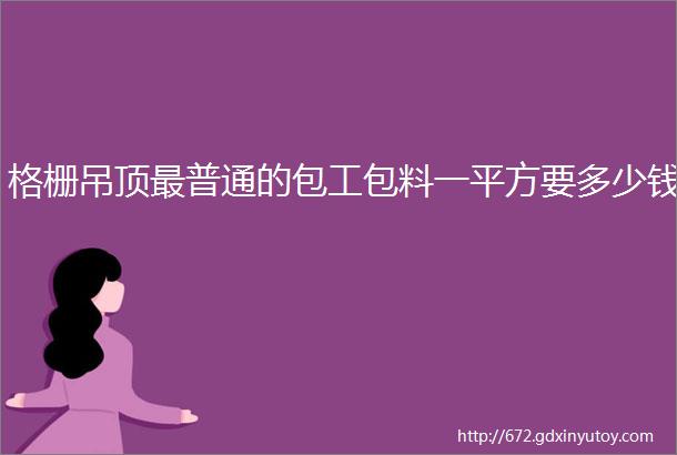 格栅吊顶最普通的包工包料一平方要多少钱