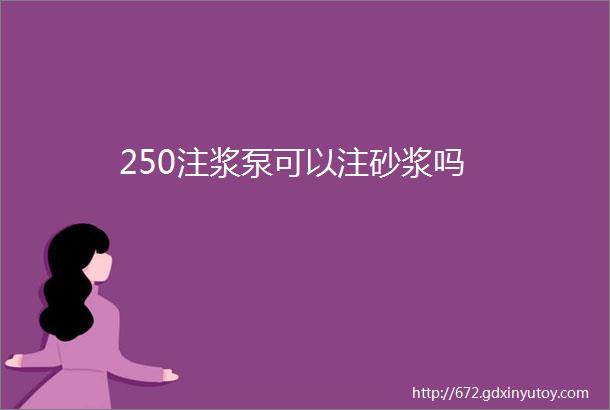 250注浆泵可以注砂浆吗