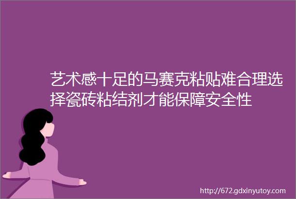 艺术感十足的马赛克粘贴难合理选择瓷砖粘结剂才能保障安全性