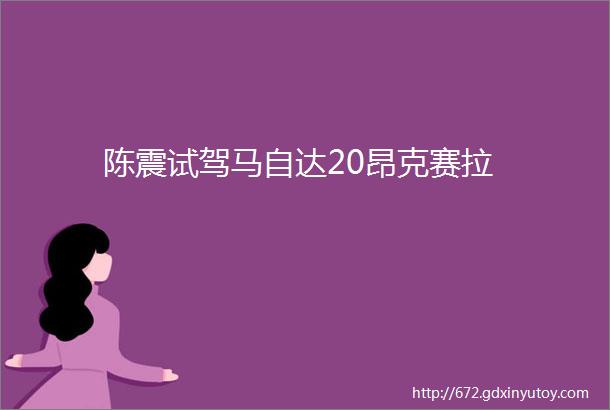 陈震试驾马自达20昂克赛拉