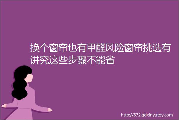 换个窗帘也有甲醛风险窗帘挑选有讲究这些步骤不能省